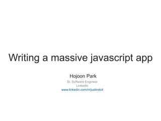 Writing a massive javascript app 
Hojoon Park 
Sr. Software Engineer 
LinkedIn 
www.linkedin.com/in/justindoit 
 