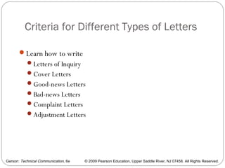 Gerson: Technical Communication, 6e © 2009 Pearson Education, Upper Saddle River, NJ 07458. All Rights Reserved.
Criteria for Different Types of Letters
18
Learn how to write
Letters of Inquiry
Cover Letters
Good-news Letters
Bad-news Letters
Complaint Letters
Adjustment Letters
 