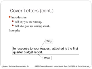 Gerson: Technical Communication, 6e © 2009 Pearson Education, Upper Saddle River, NJ 07458. All Rights Reserved.
Cover Letters (cont.)
24
Introduction
Tell why you are writing.
Tell what you are writing about.
Example:
In response to your request, attached is the first
quarter budget report.
Why
What
 