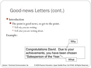 Gerson: Technical Communication, 6e © 2009 Pearson Education, Upper Saddle River, NJ 07458. All Rights Reserved.
Good-news Letters (cont.)
28
Introduction
The point is good news, so get to the point.
Tell why you are writing.
Tell what you are writing about.
Example:
Congratulations David. Due to your
achievements, you have been chosen
“Salesperson of the Year.”
Why
What
 