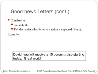 Gerson: Technical Communication, 6e © 2009 Pearson Education, Upper Saddle River, NJ 07458. All Rights Reserved.
Good-news Letters (cont.)
30
Conclusion
End upbeat.
Tell the reader what follow-up action is expected (if any).
Example:
David, you will receive a 15 percent raise starting
today. Great work!
 