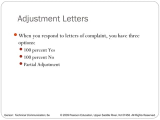 Gerson: Technical Communication, 6e © 2009 Pearson Education, Upper Saddle River, NJ 07458. All Rights Reserved.
Adjustment Letters
39
When you respond to letters of complaint, you have three
options:
100 percent Yes
100 percent No
Partial Adjustment
 