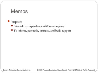 Gerson: Technical Communication, 6e © 2009 Pearson Education, Upper Saddle River, NJ 07458. All Rights Reserved.
Memos
4
Purposes
Internal correspondence within a company
To inform, persuade, instruct, and build rapport
 