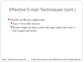 Gerson: Technical Communication, 6e © 2009 Pearson Education, Upper Saddle River, NJ 07458. All Rights Reserved.
Effective E-mail Techniques (cont.)
58
Provide an effective subject line.
Topic + Focus (like memos)
Readers might not open e-mail with vague subject lines due to
fear of spam and viruses.
 