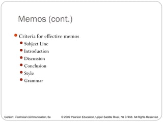 Gerson: Technical Communication, 6e © 2009 Pearson Education, Upper Saddle River, NJ 07458. All Rights Reserved.
Memos (cont.)
6
Criteria for effective memos
Subject Line
Introduction
Discussion
Conclusion
Style
Grammar
 