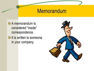 Memorandum

A memorandum is
considered “inside”
correspondence.
It is written to someone
in your company.
 