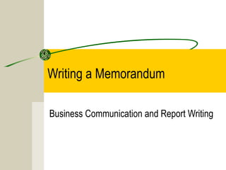 Writing a Memorandum
Business Communication and Report Writing
 