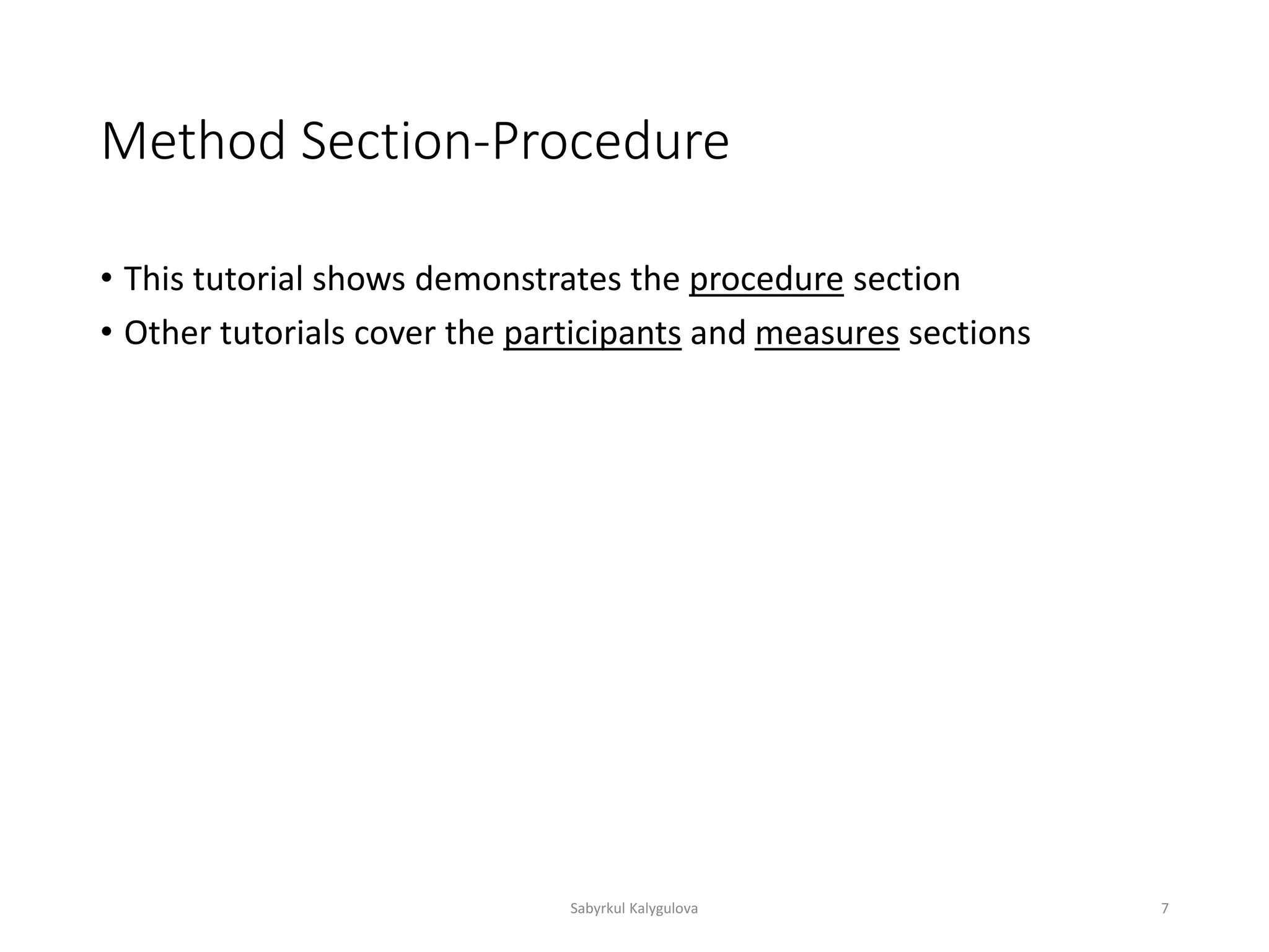 Method Section-Procedure
• This tutorial shows demonstrates the procedure section
• Other tutorials cover the participants and measures sections
Sabyrkul Kalygulova 7
 