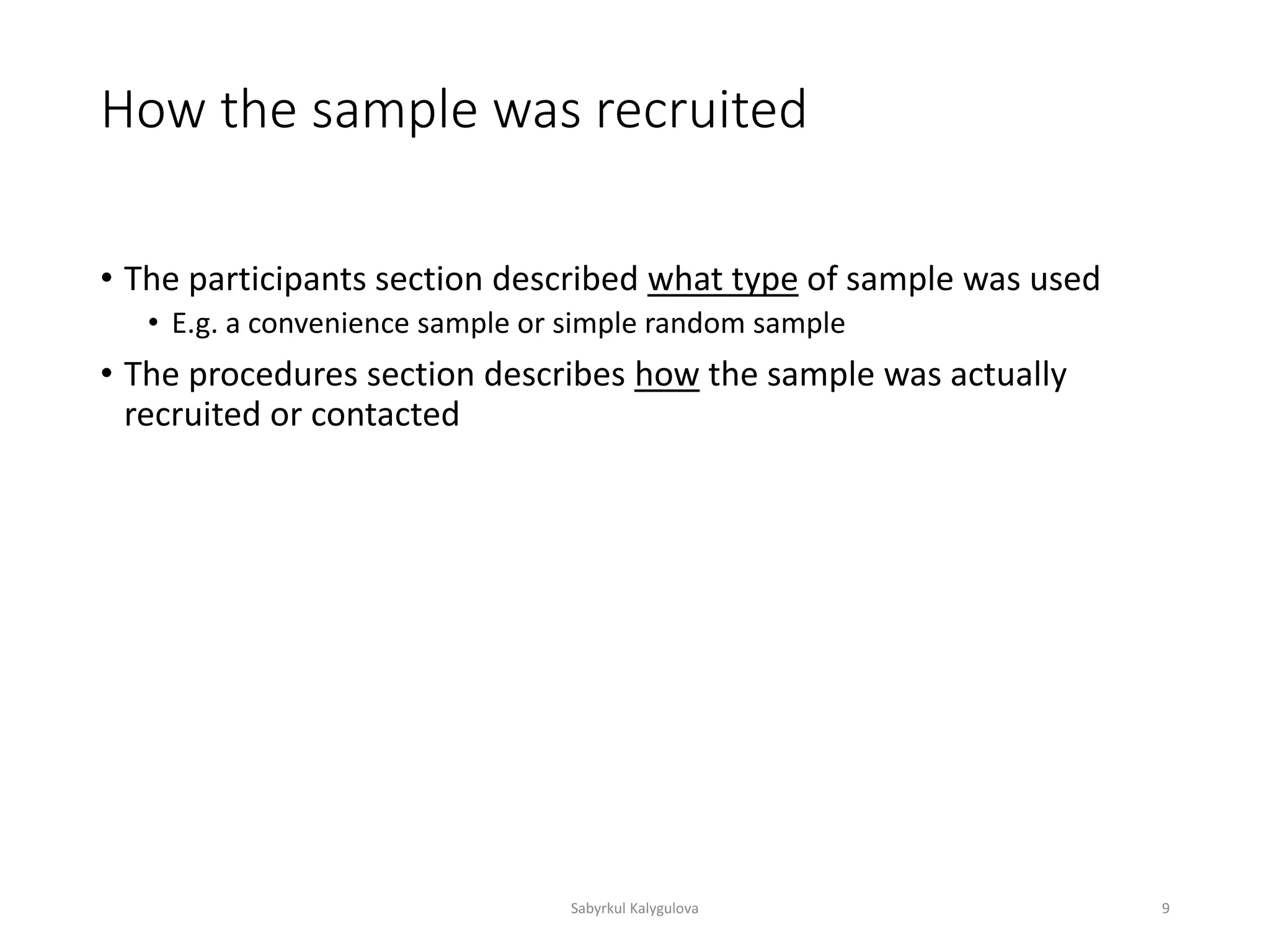 How the sample was recruited
• The participants section described what type of sample was used
• E.g. a convenience sample or simple random sample
• The procedures section describes how the sample was actually
recruited or contacted
Sabyrkul Kalygulova 9
 