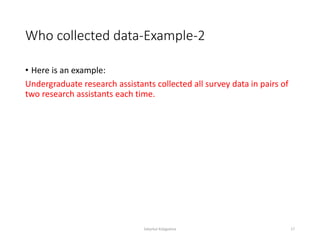 Who collected data-Example-2
• Here is an example:
Undergraduate research assistants collected all survey data in pairs of
two research assistants each time.
Sabyrkul Kalygulova 17
 