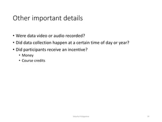 Other important details
• Were data video or audio recorded?
• Did data collection happen at a certain time of day or year?
• Did participants receive an incentive?
• Money
• Course credits
Sabyrkul Kalygulova 24
 
