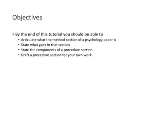 Objectives
• By the end of this tutorial you should be able to
• Articulate what the method section of a psychology paper is
• State what goes in that section
• State the components of a procedure section
• Draft a procedure section for your own work
Sabyrkul Kalygulova 4
 