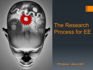 The Research
Process for EE

TTS Senior Library 2011

 