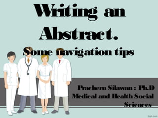 Writing an
Abstract.
Some navigation tips
Prachern Silawan : Ph.D
Medical and Health Social
Sciences
 