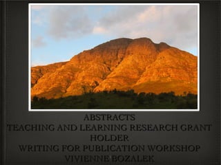 ABSTRACTS
TEACHING AND LEARNING RESEARCH GRANT
                HOLDER
  WRITING FOR PUBLICATION WORKSHOP
           VIVIENNE 1BOZALEK
 