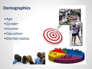 Demographics 
•Age 
•Gender 
•Income 
•Education 
•Marital status 
 