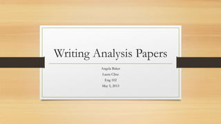 Writing Analysis Papers
Angela Baker
Laura Cline
Eng 102
May 5, 2013
 
