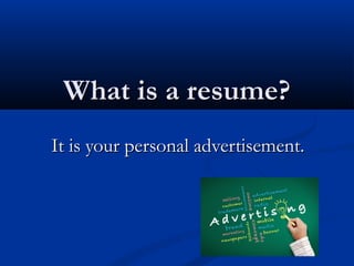 What is a resume?What is a resume?
It is your personal advertisement.It is your personal advertisement.
 