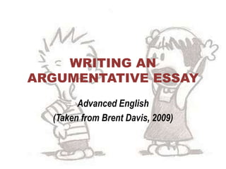 WRITING AN
ARGUMENTATIVE ESSAY
        Advanced English
  (Taken from Brent Davis, 2009)
 