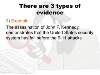There are 3 types of
           evidence
3) Example:
The assasination of John F. Kennedy
demonstrates that the United States security
system has fail before the 9-11 attacks
 