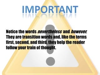 Notice the words nevertheless and however.
They are transition words and, like the terms
first, second, and third, they help the reader
follow your train of thought.
 