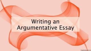 Writing an
Argumentative Essay
 