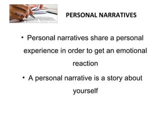 PERSONAL NARRATIVES
• Personal narratives share a personal
experience in order to get an emotional
reaction
• A personal narrative is a story about
yourself
 