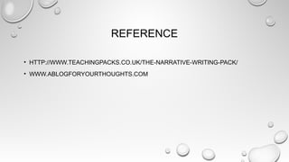 REFERENCE
• HTTP://WWW.TEACHINGPACKS.CO.UK/THE-NARRATIVE-WRITING-PACK/
• WWW.ABLOGFORYOURTHOUGHTS.COM
 