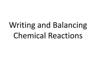 Writing and Balancing
Chemical Reactions
 