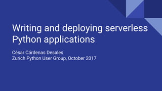 Writing and deploying serverless
Python applications
César Cárdenas Desales
Zurich Python User Group, October 2017
 