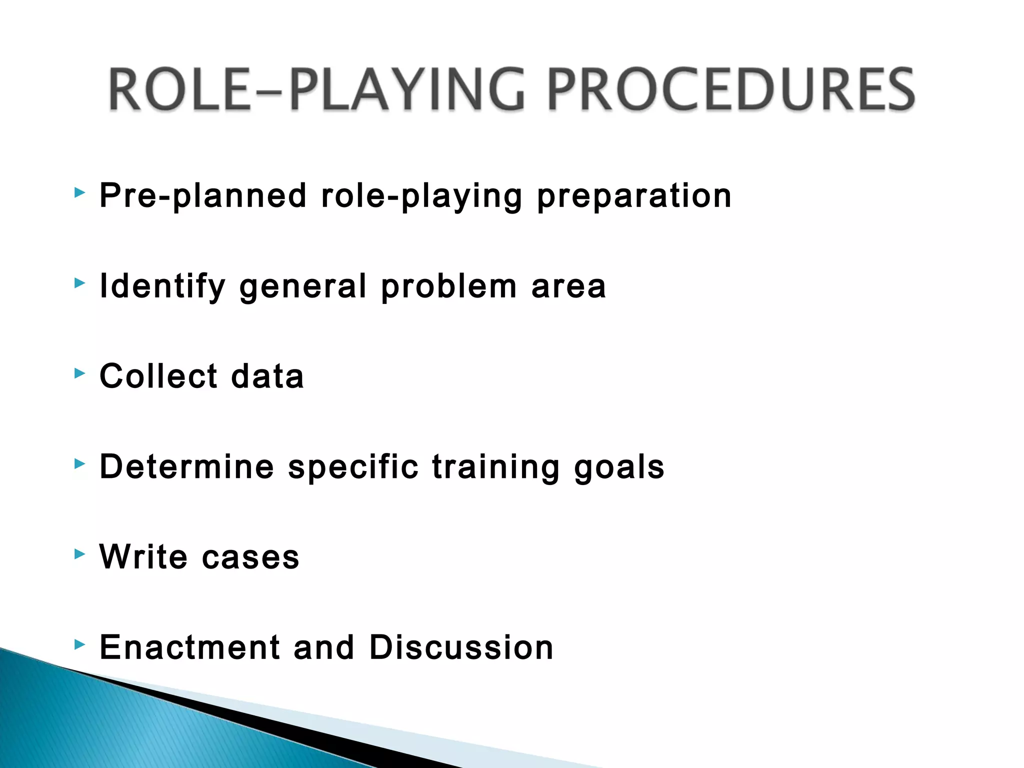    Pre-planned role-playing preparation

   Identify general problem area

   Collect data

   Determine specific training goals

   Write cases

   Enactment and Discussion
 