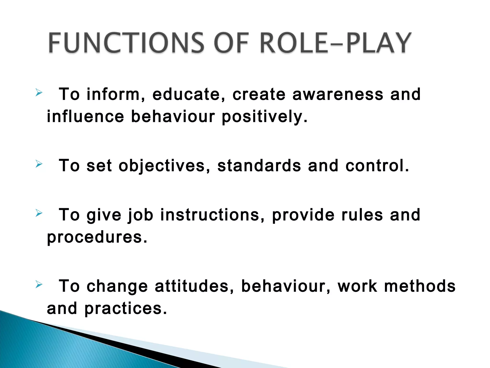      To inform, educate, create awareness and
    influence behaviour positively.

    To set objectives, standards and control.

    To give job instructions, provide rules and
    procedures.

    To change attitudes, behaviour, work methods
    and practices.
 