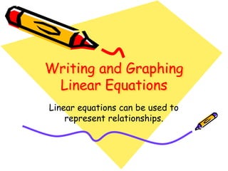 Writing and Graphing
Linear Equations
Linear equations can be used to
represent relationships.
 