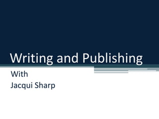 Writing and Publishing With  Jacqui Sharp 