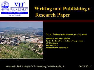 Writing and Publishing a
Research Paper
Dr. K. Padmanabhan FIIPE, FIE, CE(I), FISME
Professor and Asst Director
Centre for Excellence in Nano Composites
VIT-University
Vellore 632014
Padmanabhan.k@vit.ac.in
Academic Staff College- VIT-University, Vellore- 632014. 26/11/2014
 