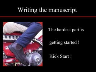 Writing the manuscript
The hardest part is
getting started !
Kick Start !
 