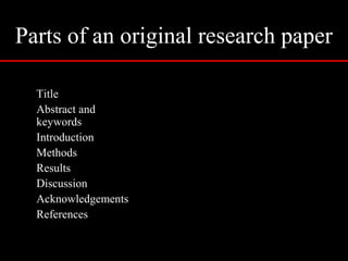 Parts of an original research paper
Title
Abstract and
keywords
Introduction
Methods
Results
Discussion
Acknowledgements
References
 