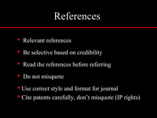References
 Relevant references
 Be selective based on credibility
 Read the references before referring
 Do not misquote
 Use correct style and format for journal
 Cite patents carefully, don’t misquote (IP rights)
 
