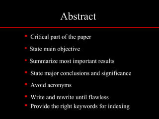 Abstract
 Critical part of the paper
 State main objective
 Summarize most important results
 State major conclusions and significance
 Avoid acronyms
 Write and rewrite until flawless
 Provide the right keywords for indexing
 