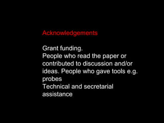 Acknowledgements
Grant funding.
People who read the paper or
contributed to discussion and/or
ideas. People who gave tools e.g.
probes
Technical and secretarial
assistance
 