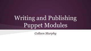 Writing and Publishing 
Puppet Modules 
Colleen Murphy 
 