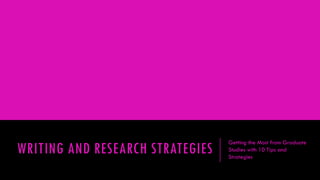 WRITING AND RESEARCH STRATEGIES

Getting the Most from Graduate
Studies with 10 Tips and
Strategies

 