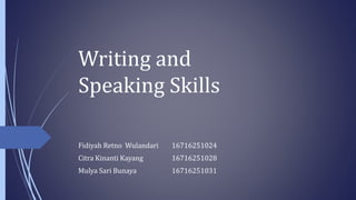 Writing and
Speaking Skills
Fidiyah Retno Wulandari 16716251024
Citra Kinanti Kayang 16716251028
Mulya Sari Bunaya 16716251031
 