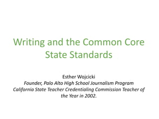 Writing and the Common Core
       State Standards
                       Esther Wojcicki
     Founder, Palo Alto High School Journalism Program
California State Teacher Credentialing Commission Teacher of
                      the Year in 2002.
 
