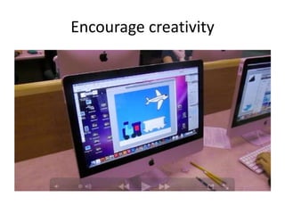 Encourage creativity
 