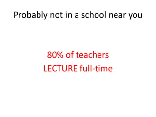 Probably not in a school near you



        80% of teachers
       LECTURE full-time
 