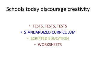 Schools today discourage creativity

          • TESTS, TESTS, TESTS
     • STANDARDIZED CURRICULUM
         • SCRIPTED EDUCATION
             • WORKSHEETS
 