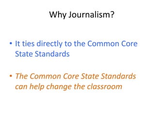 Why Journalism?


• It ties directly to the Common Core
  State Standards

• The Common Core State Standards
  can help change the classroom
 