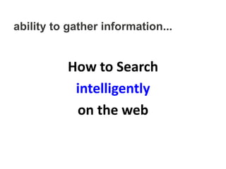 ability to gather information...


          How to Search
           intelligently
           on the web
 