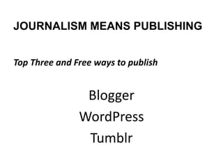 JOURNALISM MEANS PUBLISHING


Top Three and Free ways to publish


                Blogger
               WordPress
                Tumblr
 